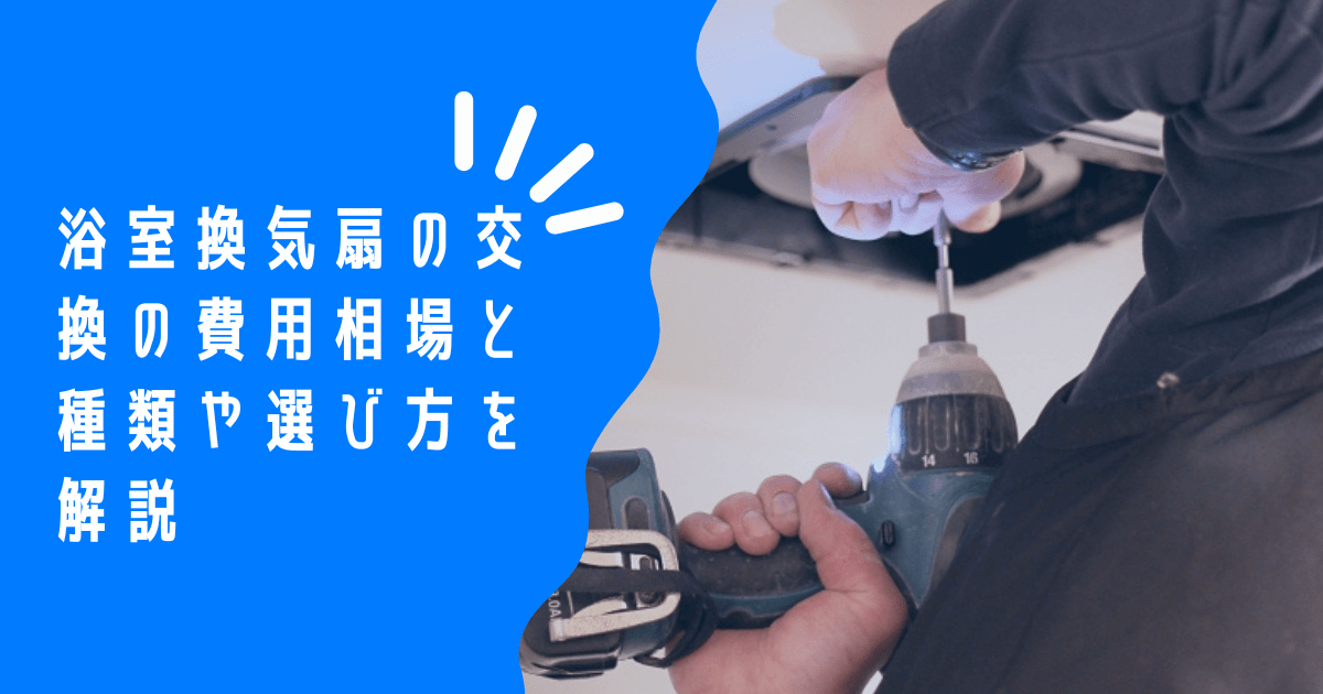 お風呂・浴室の換気扇交換は10年で必要？費用相場・種類・選び方まで徹底解説！作業時間も